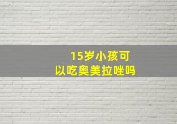 15岁小孩可以吃奥美拉唑吗