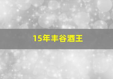 15年丰谷酒王