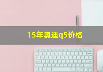 15年奥迪q5价格