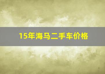 15年海马二手车价格