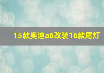 15款奥迪a6改装16款尾灯