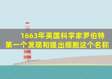 1663年英国科学家罗伯特第一个发现和提出细胞这个名称