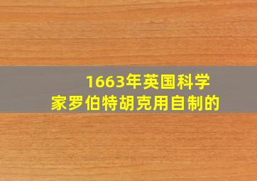 1663年英国科学家罗伯特胡克用自制的