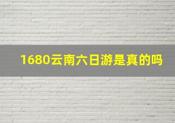 1680云南六日游是真的吗