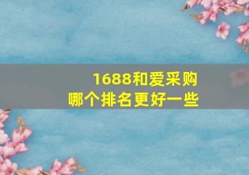 1688和爱采购哪个排名更好一些