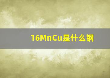 16MnCu是什么钢