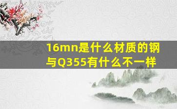 16mn是什么材质的钢与Q355有什么不一样