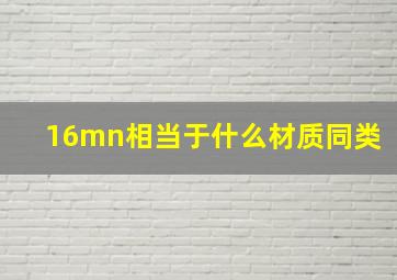 16mn相当于什么材质同类