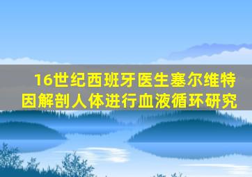 16世纪西班牙医生塞尔维特因解剖人体进行血液循环研究