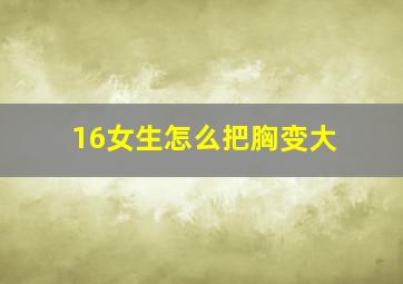 16女生怎么把胸变大