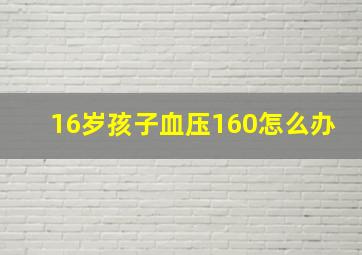 16岁孩子血压160怎么办