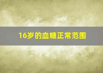 16岁的血糖正常范围