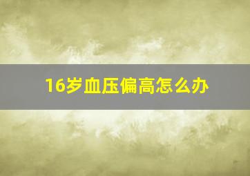 16岁血压偏高怎么办