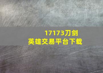 17173刀剑英雄交易平台下载