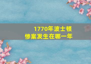 1770年波士顿惨案发生在哪一年