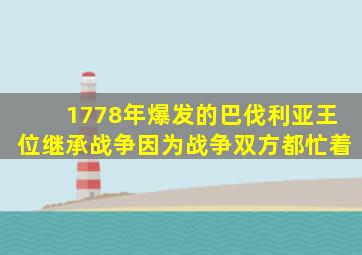 1778年爆发的巴伐利亚王位继承战争因为战争双方都忙着