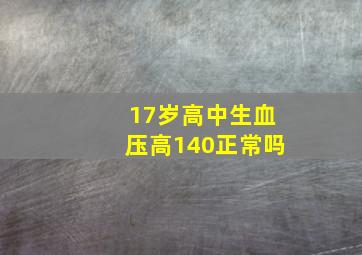 17岁高中生血压高140正常吗