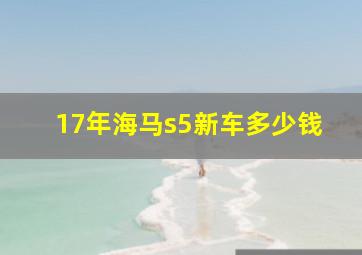 17年海马s5新车多少钱