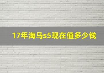 17年海马s5现在值多少钱