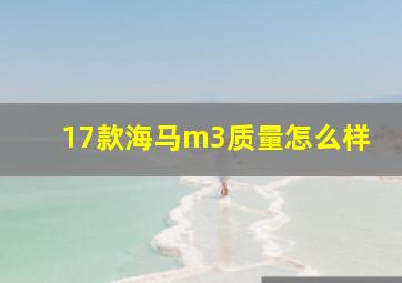 17款海马m3质量怎么样