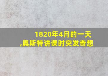 1820年4月的一天,奥斯特讲课时突发奇想