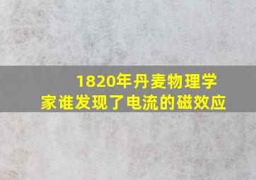 1820年丹麦物理学家谁发现了电流的磁效应