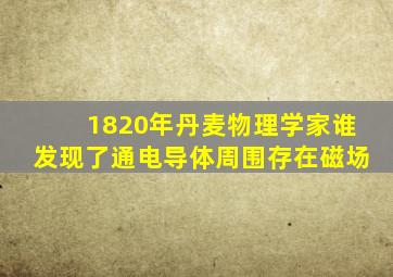 1820年丹麦物理学家谁发现了通电导体周围存在磁场