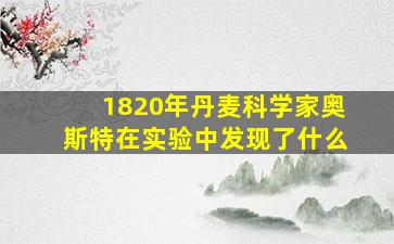 1820年丹麦科学家奥斯特在实验中发现了什么