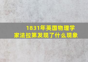 1831年英国物理学家法拉第发现了什么现象