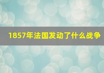 1857年法国发动了什么战争