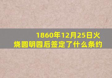 1860年12月25日火烧圆明园后签定了什么条约