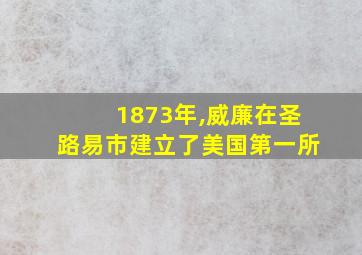 1873年,威廉在圣路易市建立了美国第一所