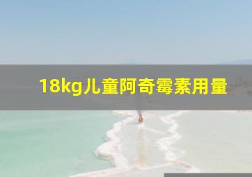 18kg儿童阿奇霉素用量