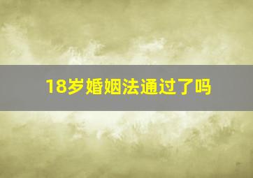 18岁婚姻法通过了吗