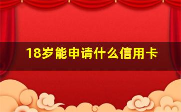 18岁能申请什么信用卡