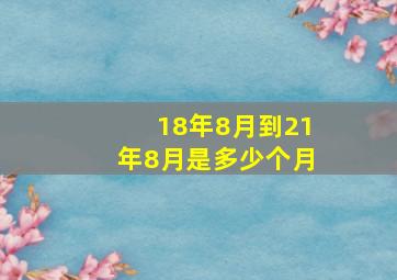 18年8月到21年8月是多少个月