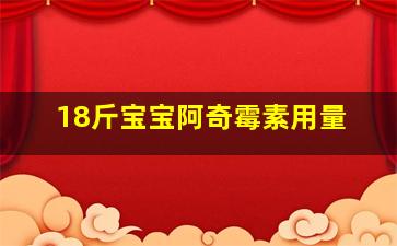 18斤宝宝阿奇霉素用量