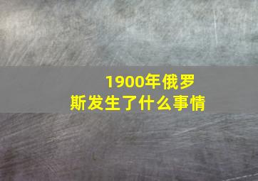 1900年俄罗斯发生了什么事情