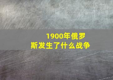 1900年俄罗斯发生了什么战争