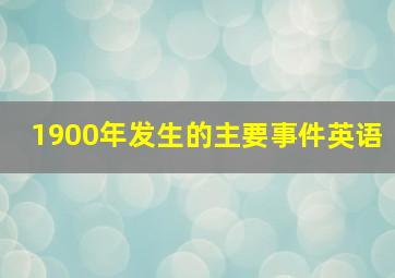 1900年发生的主要事件英语