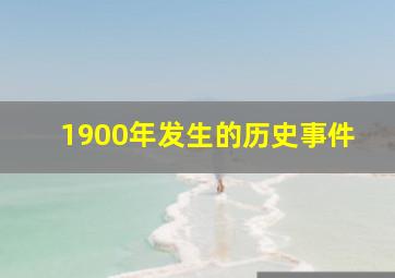 1900年发生的历史事件