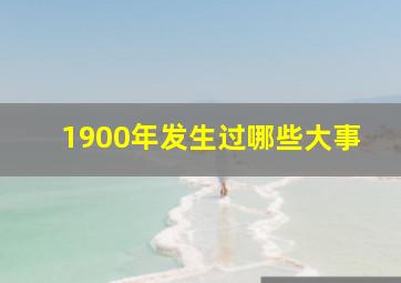 1900年发生过哪些大事