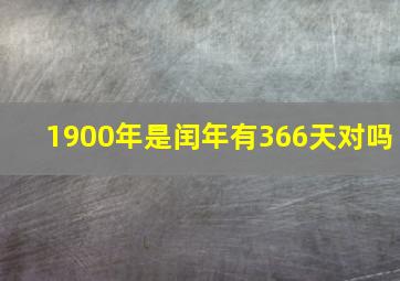 1900年是闰年有366天对吗