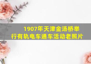 1907年天津金汤桥举行有轨电车通车活动老照片