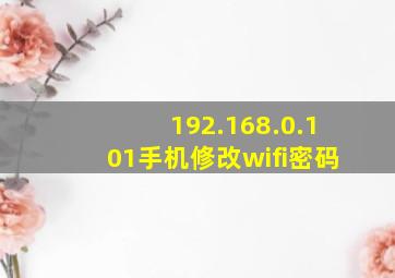 192.168.0.101手机修改wifi密码