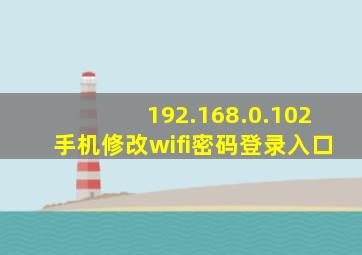 192.168.0.102手机修改wifi密码登录入口