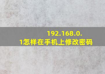 192.168.0.1怎样在手机上修改密码