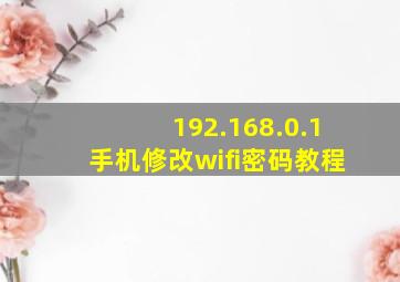 192.168.0.1手机修改wifi密码教程