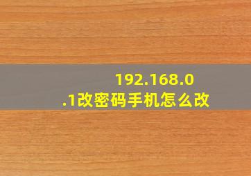 192.168.0.1改密码手机怎么改