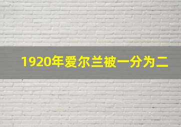 1920年爱尔兰被一分为二